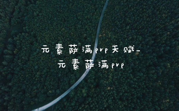 元素萨满pvp天赋_元素萨满pvp