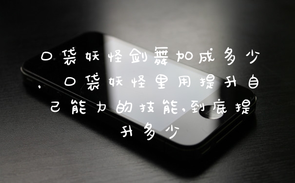 口袋妖怪剑舞加成多少，口袋妖怪里用提升自己能力的技能,到底提升多少
