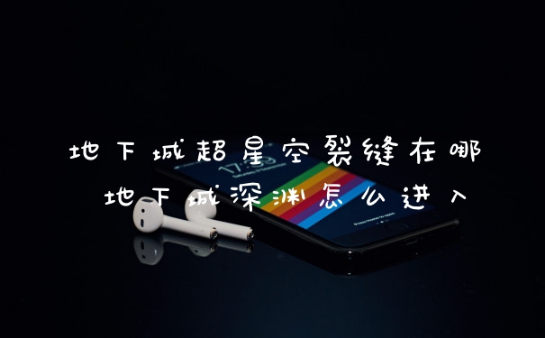 地下城超星空裂缝在哪 地下城深渊怎么进入