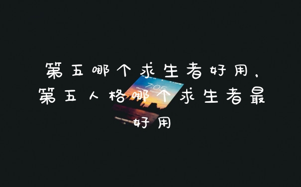 第五哪个求生者好用，第五人格哪个求生者最好用