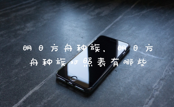 明日方舟种族，明日方舟种族对照表有哪些
