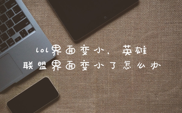 lol界面变小，英雄联盟界面变小了怎么办