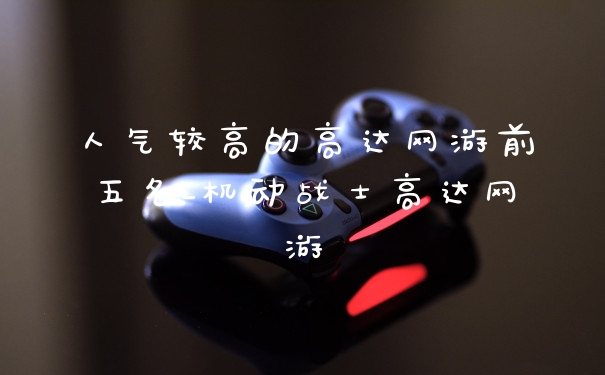 人气较高的高达网游前五名_机动战士高达网游
