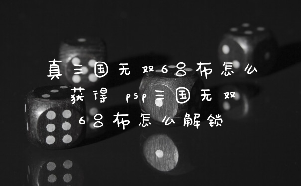 真三国无双6吕布怎么获得 psp三国无双6吕布怎么解锁