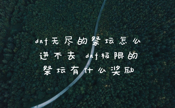 dnf无尽的祭坛怎么进不去 dnf极限的祭坛有什么奖励