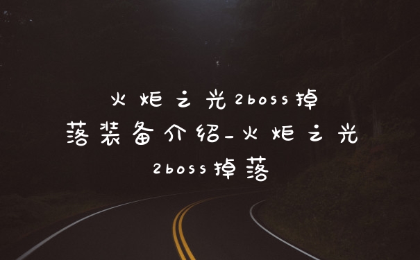 火炬之光2boss掉落装备介绍_火炬之光2boss掉落