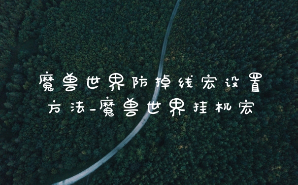 魔兽世界防掉线宏设置方法_魔兽世界挂机宏