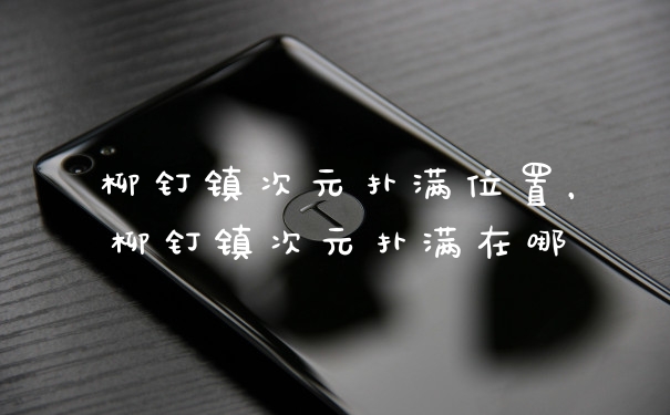 柳钉镇次元扑满位置，柳钉镇次元扑满在哪
