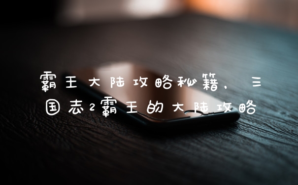 霸王大陆攻略秘籍，三国志2霸王的大陆攻略