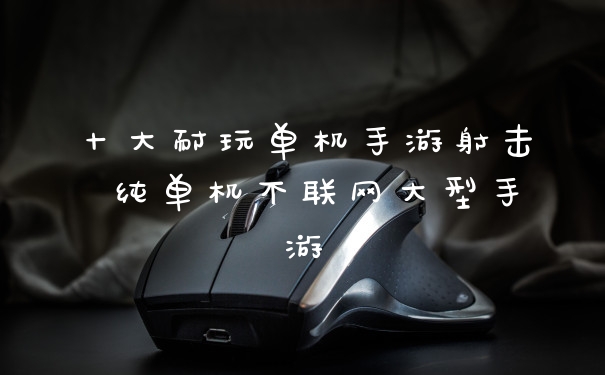 十大耐玩单机手游射击 纯单机不联网大型手游