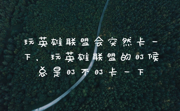 玩英雄联盟会突然卡一下，玩英雄联盟的时候总是时不时卡一下