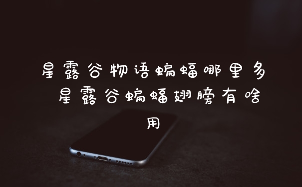 星露谷物语蝙蝠哪里多 星露谷蝙蝠翅膀有啥用