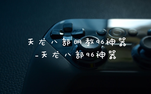 天龙八部明教96神器_天龙八部96神器