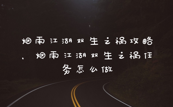 烟雨江湖双生之祸攻略，烟雨江湖双生之祸任务怎么做