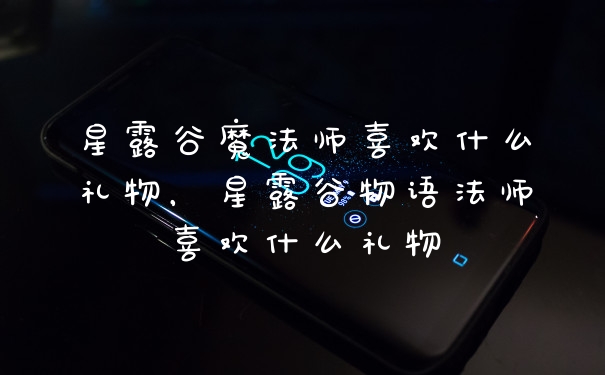 星露谷魔法师喜欢什么礼物，星露谷物语法师喜欢什么礼物
