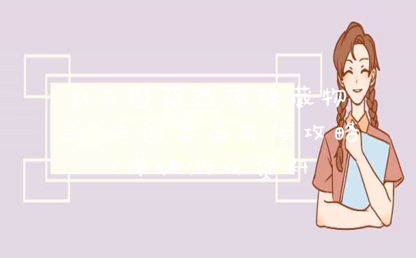 fc三国英杰传隐藏物品 三国志英杰传攻略+详细游戏资料