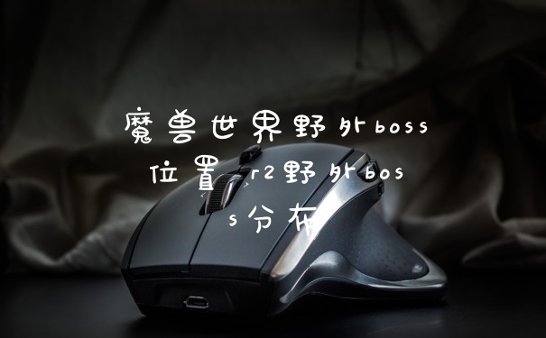 魔兽世界野外boss位置 r2野外boss分布