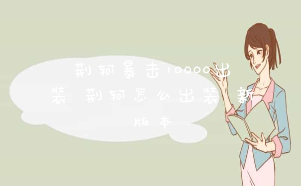 荆轲暴击10000出装 荆轲怎么出装 新版本