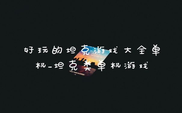 好玩的坦克游戏大全单机_坦克类单机游戏