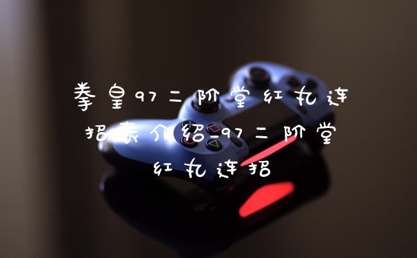 拳皇97二阶堂红丸连招表介绍_97二阶堂红丸连招