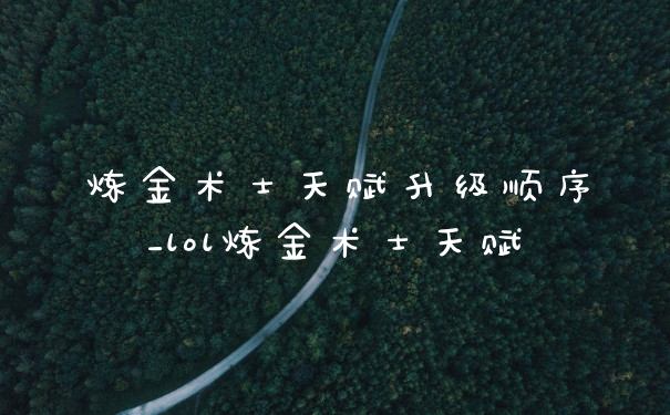 炼金术士天赋升级顺序_lol炼金术士天赋