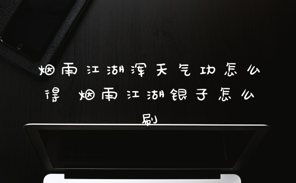 烟雨江湖浑天气功怎么得 烟雨江湖银子怎么刷