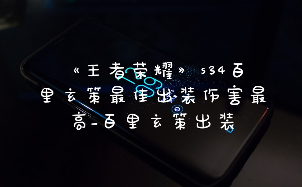 《王者荣耀》s34百里玄策最佳出装伤害最高_百里玄策出装