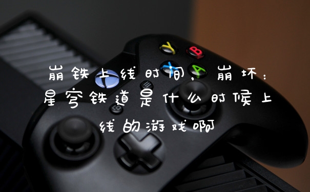 崩铁上线时间，崩坏：星穹铁道是什么时候上线的游戏啊