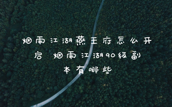 烟雨江湖燕王府怎么开启 烟雨江湖90级副本有哪些