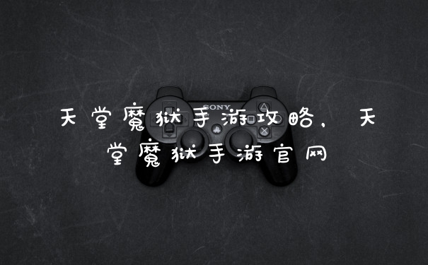 天堂魔狱手游攻略，天堂魔狱手游官网