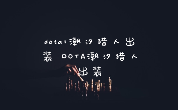 dota1潮汐猎人出装 DOTA潮汐猎人出装