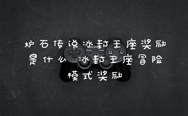 炉石传说冰封王座奖励是什么 冰封王座冒险模式奖励