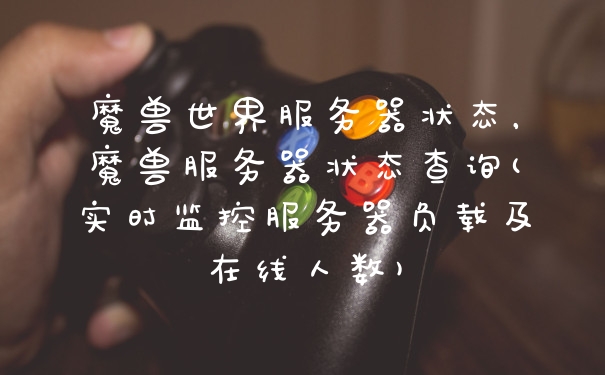 魔兽世界服务器状态，魔兽服务器状态查询(实时监控服务器负载及在线人数)