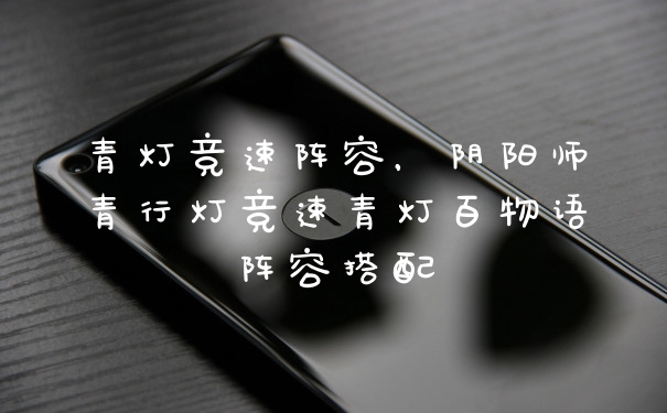 青灯竞速阵容，阴阳师青行灯竞速青灯百物语阵容搭配