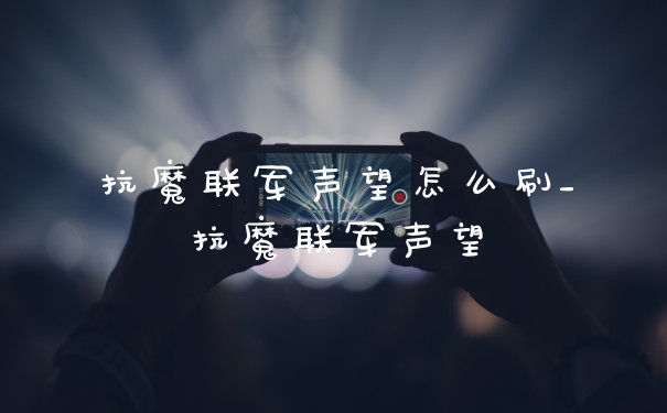 抗魔联军声望怎么刷_抗魔联军声望