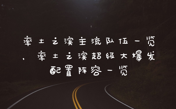 率土之滨主流队伍一览，率土之滨超级大爆发配置阵容一览