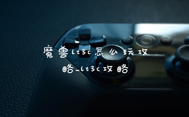 魔兽lt3c怎么玩攻略_lt3c攻略