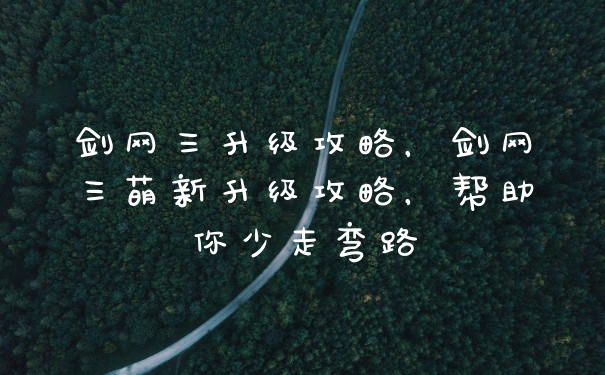 剑网三升级攻略，剑网三萌新升级攻略，帮助你少走弯路