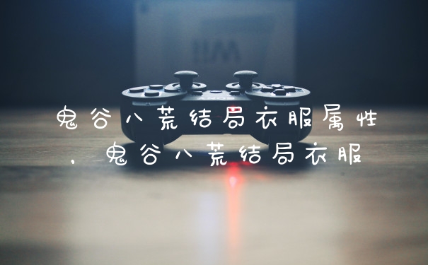 鬼谷八荒结局衣服属性，鬼谷八荒结局衣服