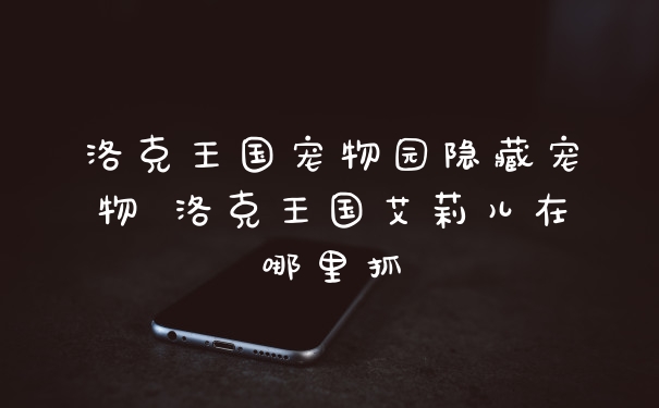 洛克王国宠物园隐藏宠物 洛克王国艾莉儿在哪里抓