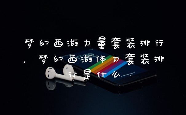 梦幻西游力量套装排行，梦幻西游体力套装排行是什么