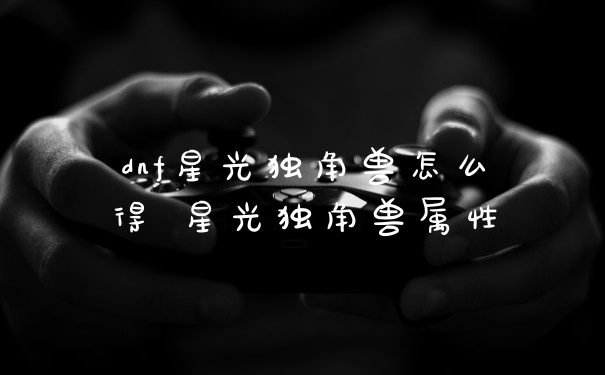 dnf星光独角兽怎么得 星光独角兽属性