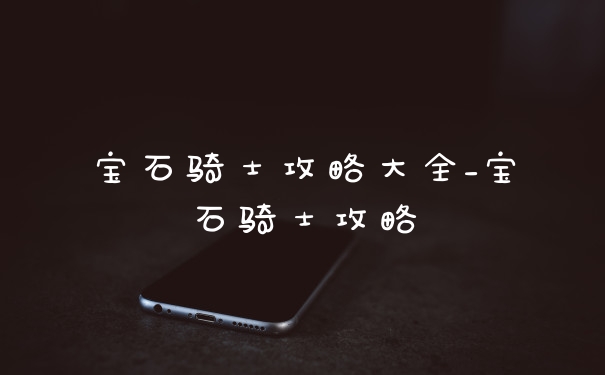 宝石骑士攻略大全_宝石骑士攻略