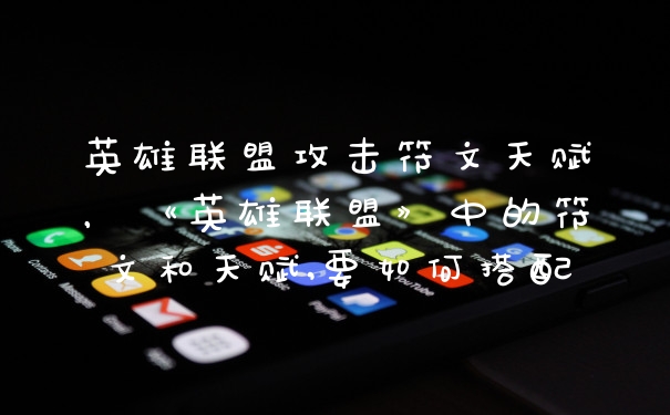 英雄联盟攻击符文天赋，《英雄联盟》中的符文和天赋,要如何搭配