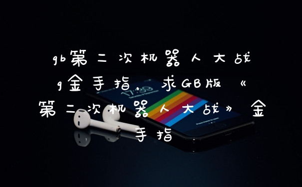 gb第二次机器人大战g金手指，求GB版《第二次机器人大战》金手指