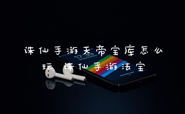 诛仙手游天帝宝库怎么玩 诛仙手游法宝