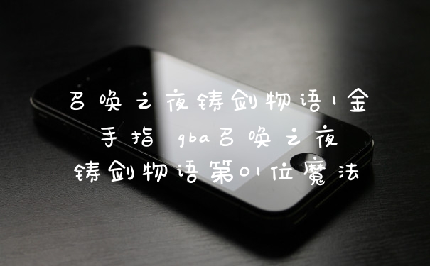 召唤之夜铸剑物语1金手指 gba召唤之夜铸剑物语第01位魔法