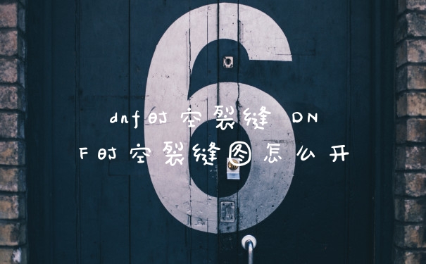 dnf时空裂缝 DNF时空裂缝图怎么开