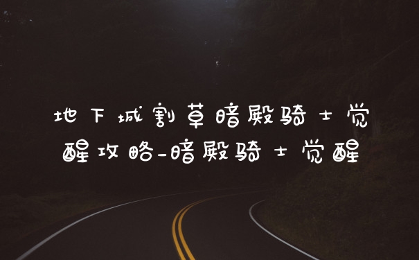地下城割草暗殿骑士觉醒攻略_暗殿骑士觉醒
