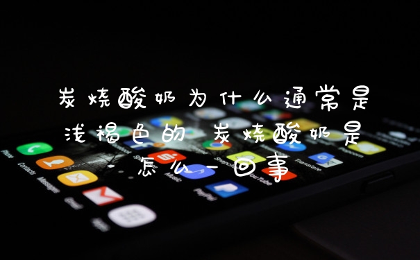 炭烧酸奶为什么通常是浅褐色的 炭烧酸奶是怎么一回事